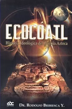ECOCOATL HISTORIA IDEOLOGICA DEL PUEBLO AZTECA