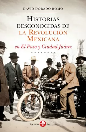 HISTORIAS DESCONOCIDAS DE LA REVOLUCION MEXICANA EN EL PASO Y CIUDAD JUAREZ