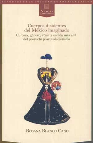 CUERPOS DISIDENTES DEL MEXICO IMAGINADO CULTURA GENERO ETNIA Y NACION