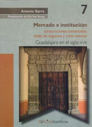 MERCADO E INSTITUCION CORPORACIONES COMERCIALES REDES DE NEGOCIOS Y CRISIS COLONIAL EN GUADALAJARA EN EL SIGLO XVIII