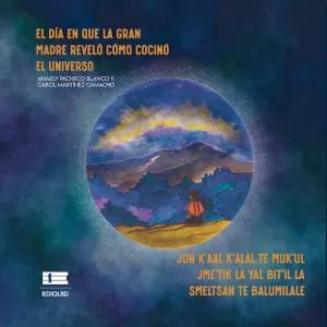 El día en que la Gran Madre reveló cómo cocinó el universo (Jun kaal kalal te Mukul Jmetik la yal bitil la smeltsan te balumilale)