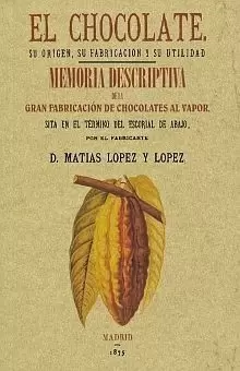 EL CHOCOLATE. SU ORIGEN± SU FABRICACION Y SU UTILIDAD   MEMORIA DESCRIPTIVA DE LA PRIMERA FABRICA DE CHOCOLATE DEL ESCORIAL