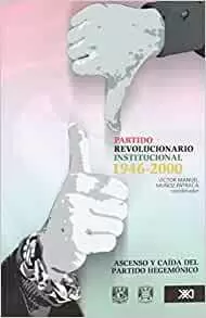 PARTIDO REVOLUCIONARIO INSTITUCIONAL  1946-2000. ASCENSO Y CAÍDA DEL PARTIDO HEGEMÓNICO