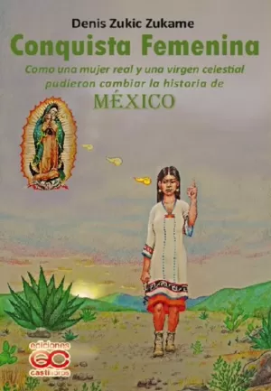 CONQUISTA FEMENINA COMO UNA MUJER REAL Y UNA VIRGEN CELESTIAL PUDIERON CAMBIAR LA HISTORIA DE MEXICO