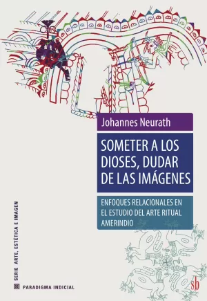 SOMETER A LOS DIOSES± DUDAR DE LAS IMÁGENES: ENFOQUES RELACIONALES EN EL ESTUDIO DEL ARTE RITUAL AMERINDIO